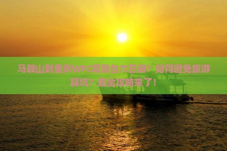 马鞍山到重庆WFC观景台六日游？如何避免旅游踩坑？超全攻略来了！