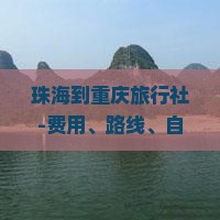 珠海到重庆旅行社-费用、路线、自驾游攻略与行驶指南