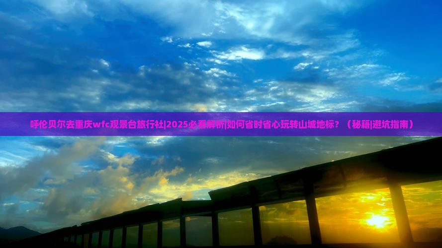 呼伦贝尔去重庆wfc观景台旅行社