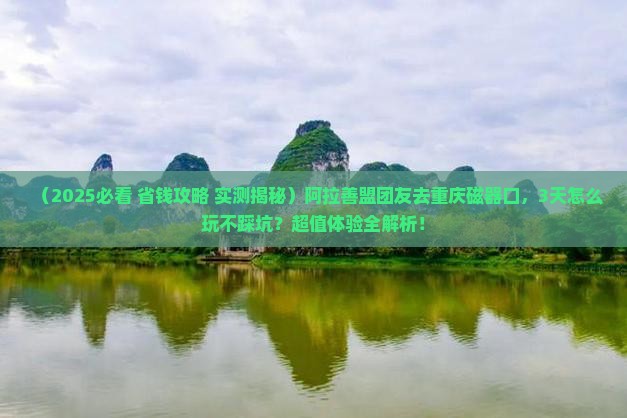 阿拉善盟去重庆磁器口团体旅游