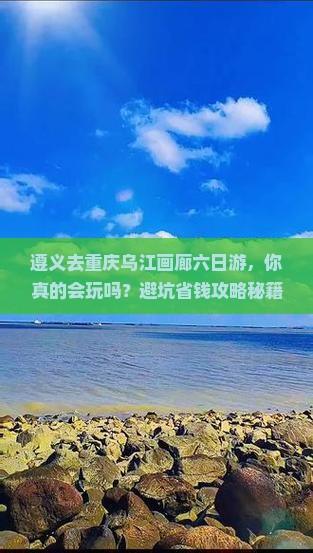 遵义去重庆乌江画廊六日游
