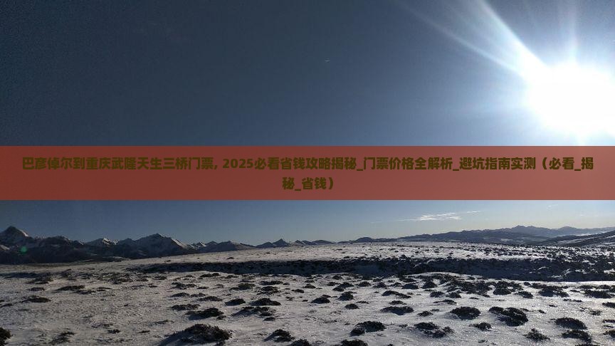 巴彦倬尔到重庆武隆天生三桥门票