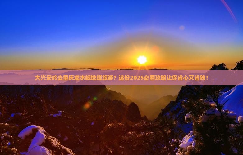 大兴安岭去重庆龙水峡地缝旅游