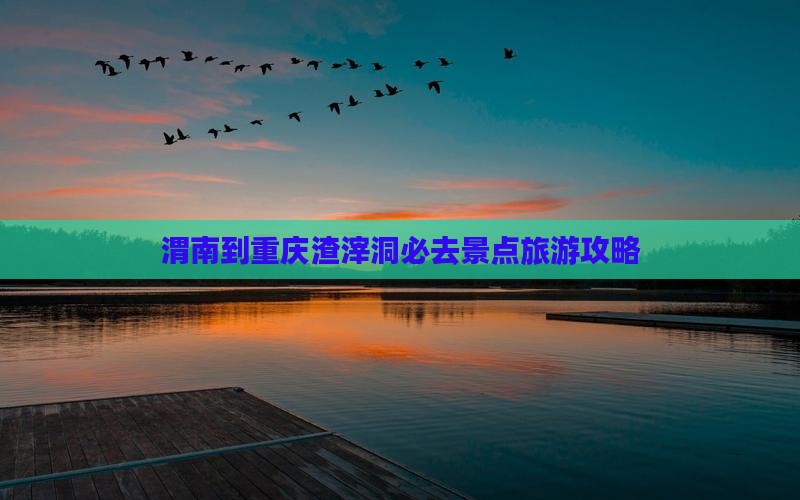 渭南到重庆渣滓洞必去地
