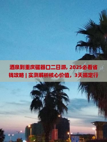 酒泉到重庆磁器口二日游