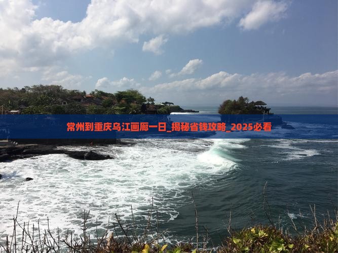 常州到重庆乌江画廊一日