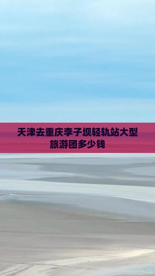 天津去重庆李子坝轻轨站大型旅游团
