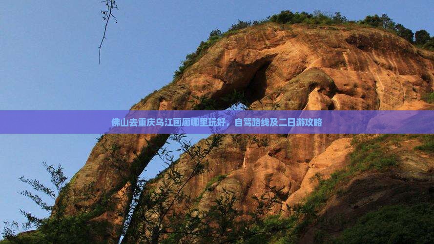 佛山去重庆乌江画廊哪里玩