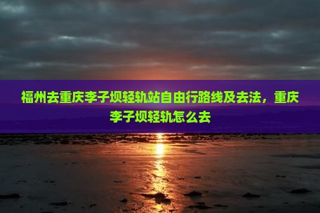 福州去重庆李子坝轻轨站自由行