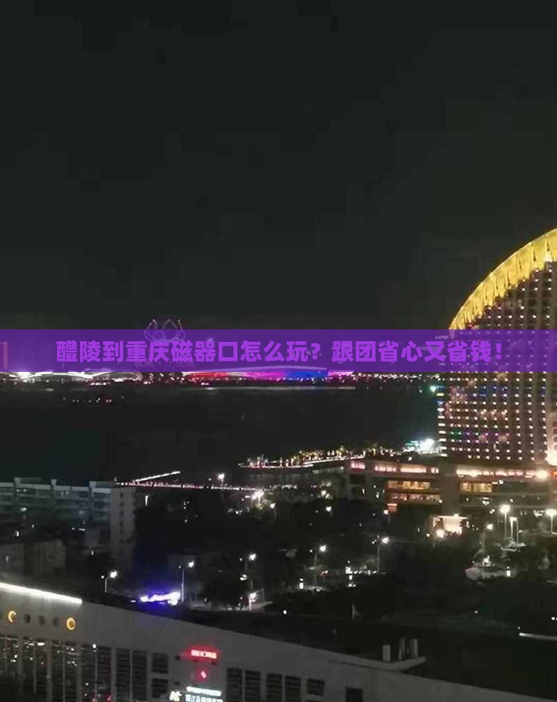 醴陵到重庆磁器口团体旅游
