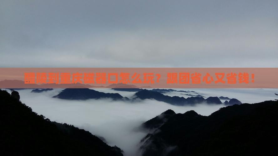醴陵到重庆磁器口团体旅游
