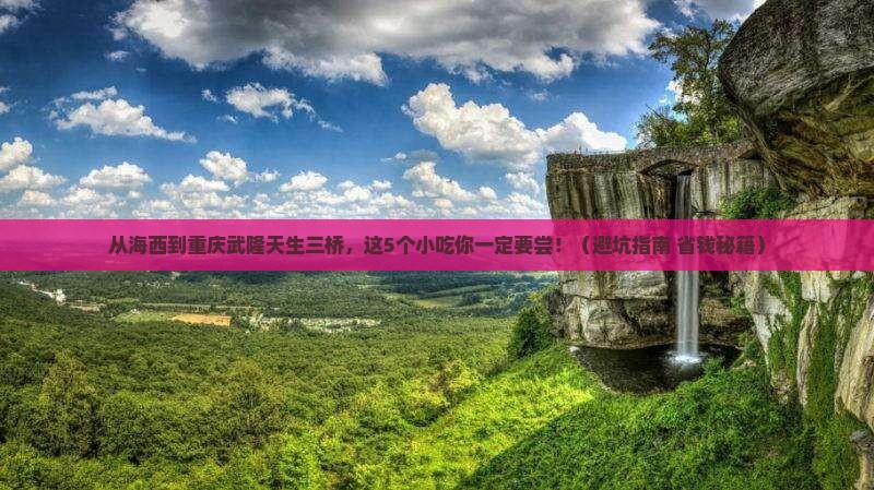 海西到重庆武隆天生三桥旅游小吃