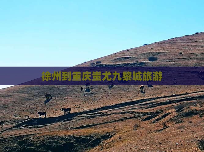 徐州到重庆蚩尤九黎城旅游