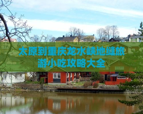太原到重庆龙水峡地缝旅游小吃