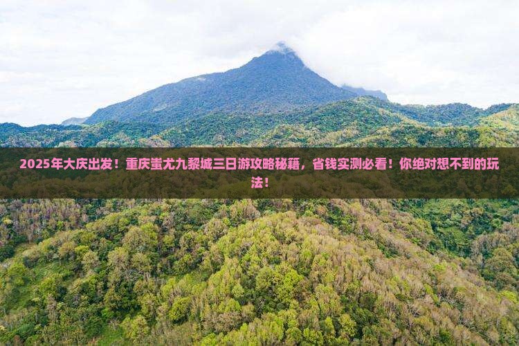 大庆去重庆蚩尤九黎城三日游