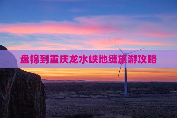 盘锦去重庆龙水峡地缝攻略
