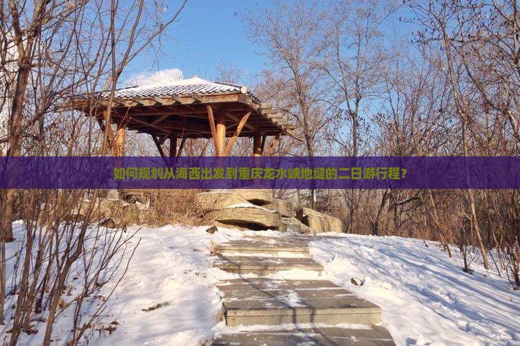 如何规划从海西出发到重庆龙水峡地缝的二日游行程？
