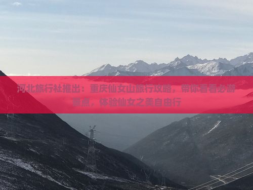 河北旅行社推出：重庆仙女山旅行攻略，带你看看必游景点，体验仙女之美自由行