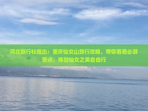 河北旅行社推出：重庆仙女山旅行攻略，带你看看必游景点，体验仙女之美自由行