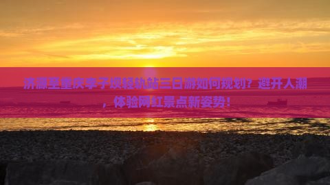 济源至重庆李子坝轻轨站三日游如何规划？避开人潮，体验网红景点新姿势！