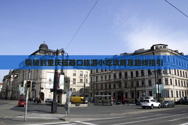 铜陵到重庆磁器口旅游小吃攻略及路线指引