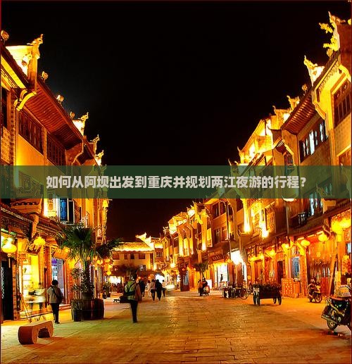 如何从阿坝出发到重庆并规划两江夜游的行程？