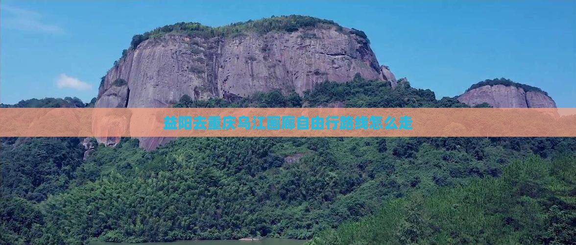 益阳去重庆乌江画廊自由行路线怎么走