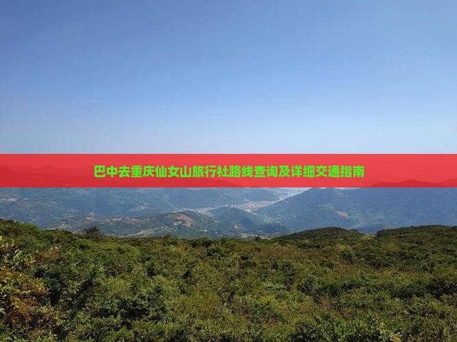 巴中去重庆仙女山旅行社路线查询及详细交通指南