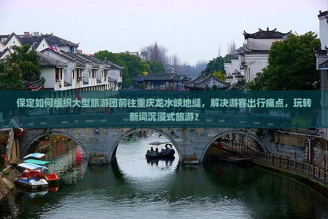 保定如何组织大型旅游团前往重庆龙水峡地缝，解决游客出行痛点，玩转新词沉浸式旅游？