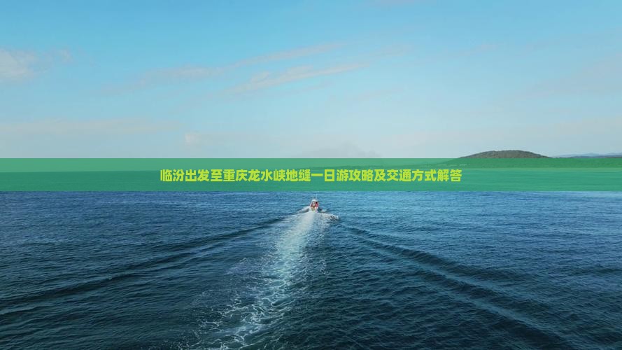 临汾出发至重庆龙水峡地缝一日游攻略及交通方式解答