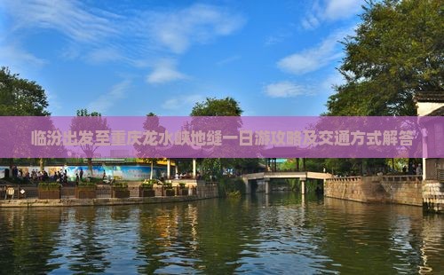 临汾出发至重庆龙水峡地缝一日游攻略及交通方式解答