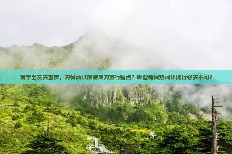 南宁出发去重庆，为何两江夜游成为旅行痛点？哪些新词热词让此行必去不可？