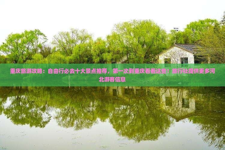 重庆旅游攻略：自由行必去十大景点推荐，第一次到重庆看看这些！旅行社提供更多河北游客信息