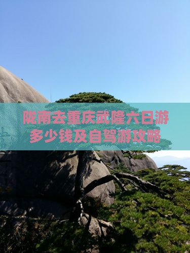 陇南去重庆武隆六日游多少钱及自驾游攻略
