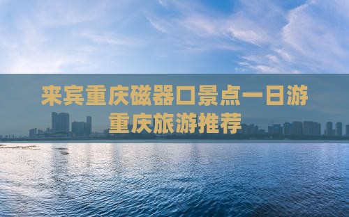 来宾重庆磁器口景点一日游重庆旅游推荐