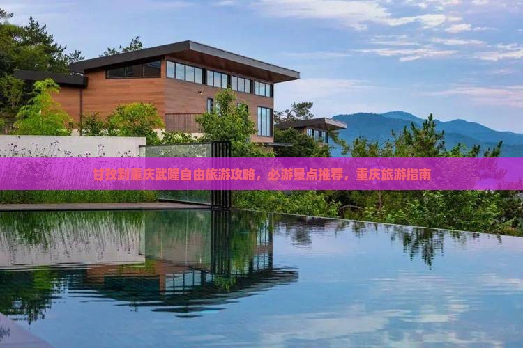 甘孜到重庆武隆自由旅游攻略，必游景点推荐，重庆旅游指南