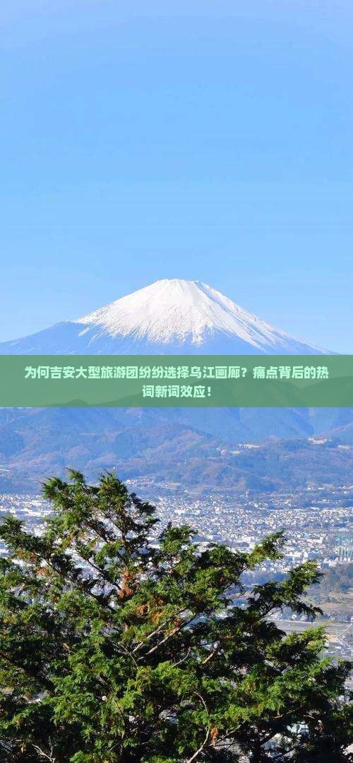 为何吉安大型旅游团纷纷选择乌江画廊？痛点背后的热词新词效应！