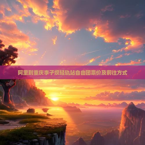 阿里到重庆李子坝轻轨站自由团票价及前往方式