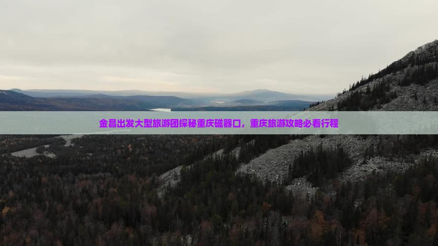 金昌出发大型旅游团探秘重庆磁器口，重庆旅游攻略必看行程