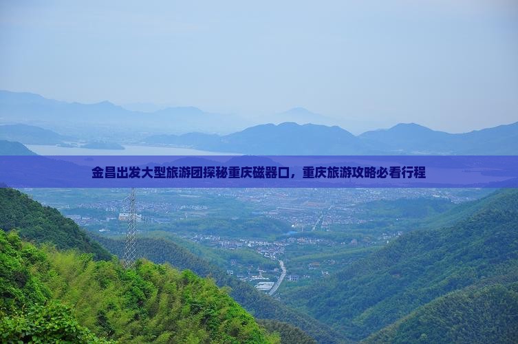 金昌出发大型旅游团探秘重庆磁器口，重庆旅游攻略必看行程