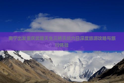 南宁出发重庆武隆天生三桥天坑六日深度旅游攻略与旅行体验