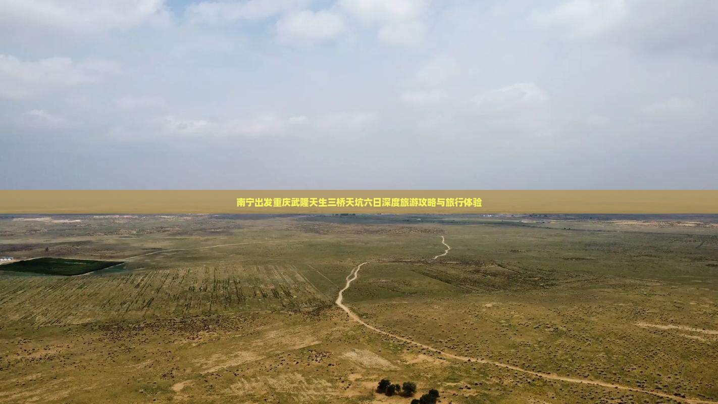 南宁出发重庆武隆天生三桥天坑六日深度旅游攻略与旅行体验