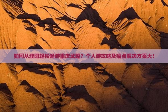 如何从濮阳轻松畅游重庆武隆？个人游攻略及痛点解决方案大！