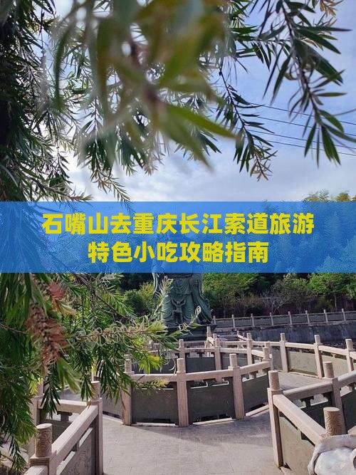 石嘴山去重庆长江索道旅游特色小吃攻略指南