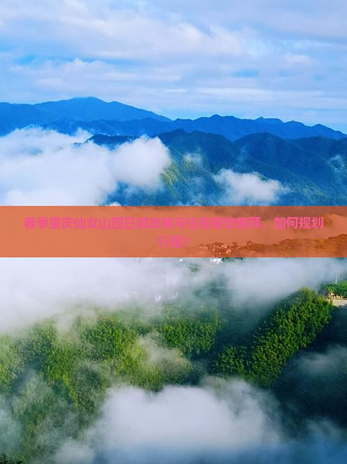 春季重庆仙女山四日游攻略与住宿餐饮推荐，如何规划行程？