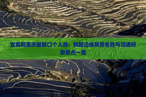 宜宾到重庆磁器口个人游：铁路沿线风景名胜与沿途好耍景点一览