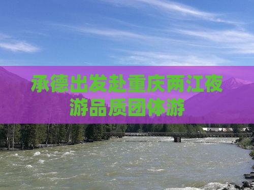 承德出发赴重庆两江夜游品质团体游