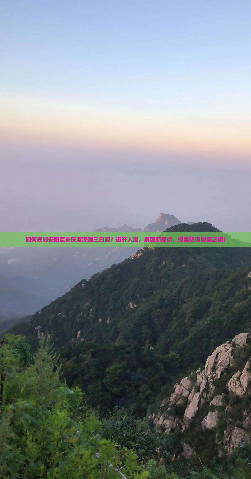 如何规划安阳至重庆渣滓洞三日游？避开人潮，解锁新痛点，探索热词秘境之旅！