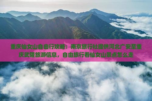 重庆仙女山自由行攻略：南京旅行社提供河北广安至重庆武隆旅游信息，自由旅行看仙女山景点怎么走