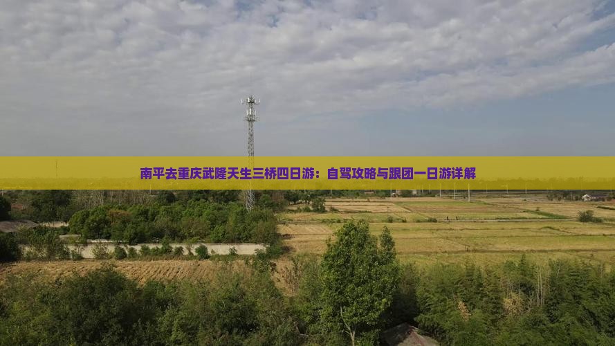 南平去重庆武隆天生三桥四日游：自驾攻略与跟团一日游详解